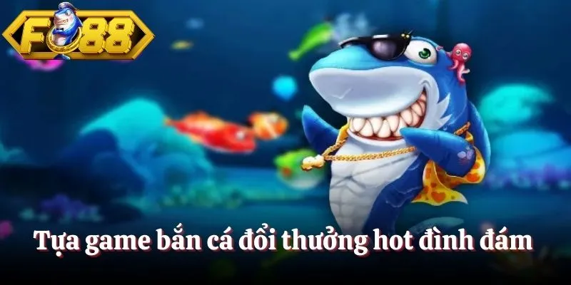 Tựa game bắn cá đổi thưởng hot đình đám 
